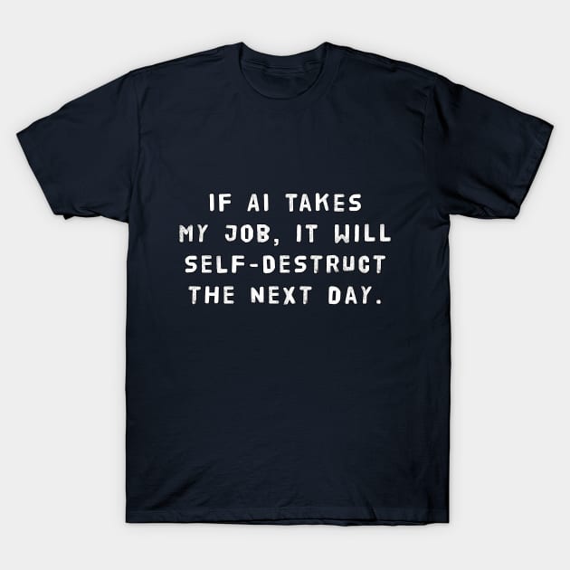 If AI Takes My Job, It Will Self-Destruct The Next Day T-Shirt by SPACE ART & NATURE SHIRTS 